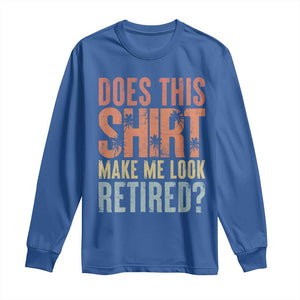 Funny Retirement Long Sleeve Shirt Does This Make Me Look Retired TS09 Royal Blue Print Your Wear