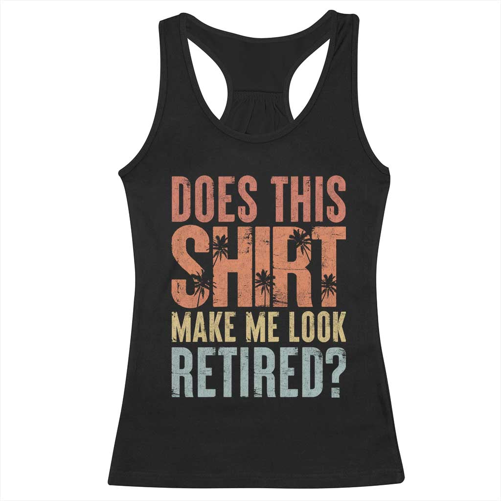 Funny Retirement Racerback Tank Top Does This Make Me Look Retired TS09 Black Print Your Wear
