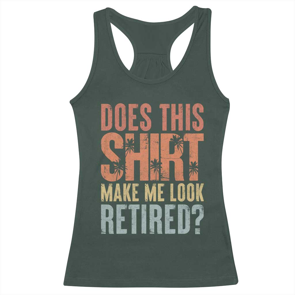 Funny Retirement Racerback Tank Top Does This Make Me Look Retired TS09 Dark Forest Green Print Your Wear