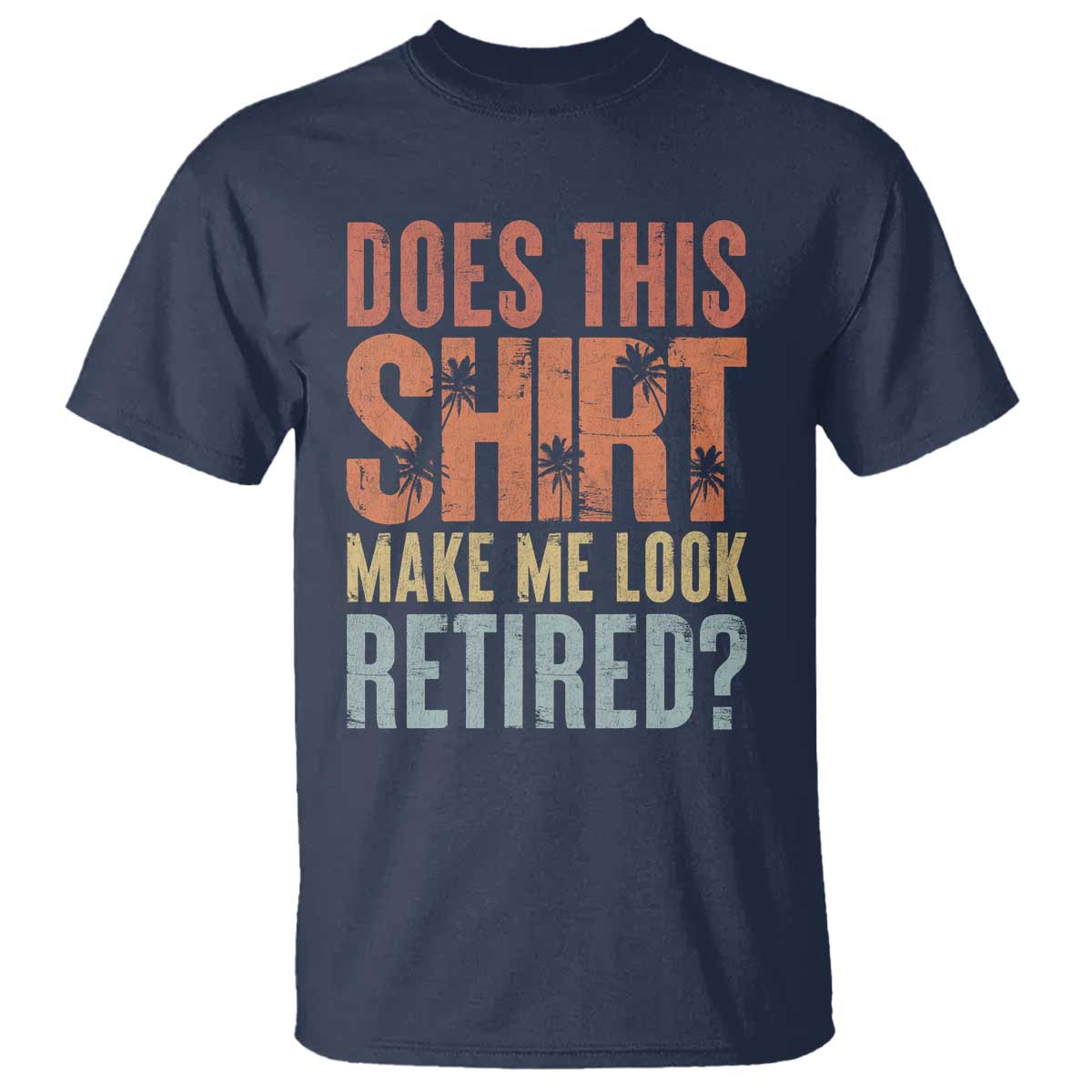 Funny Retirement T Shirt Does This Make Me Look Retired TS09 Navy Print Your Wear