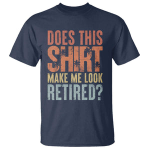 Funny Retirement T Shirt Does This Make Me Look Retired TS09 Navy Print Your Wear