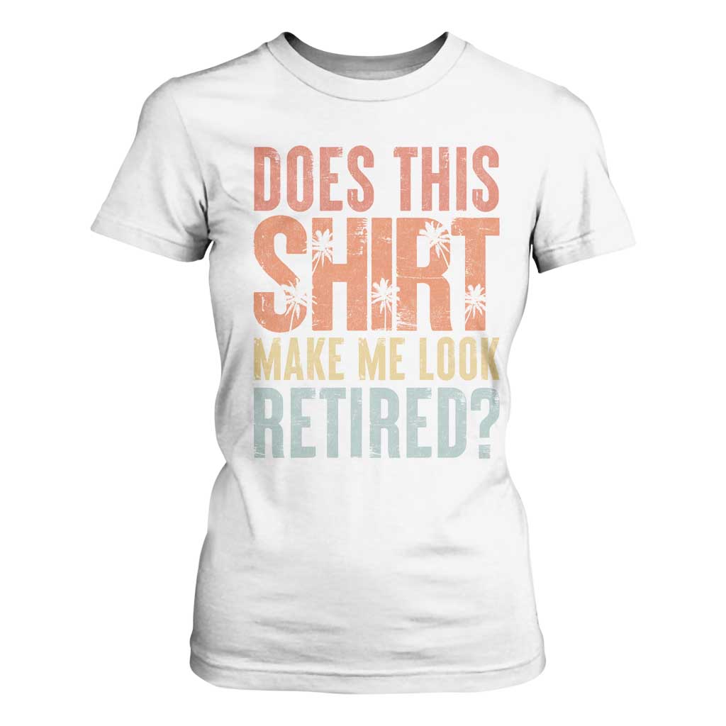 Funny Retirement T Shirt For Women Does This Make Me Look Retired TS09 White Print Your Wear