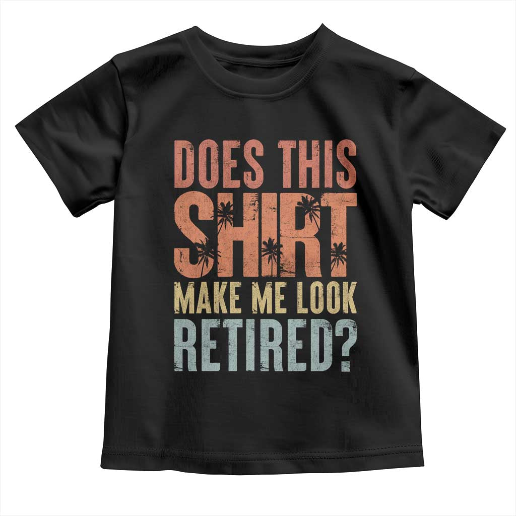 Funny Retirement Toddler T Shirt Does This Make Me Look Retired TS09 Black Print Your Wear