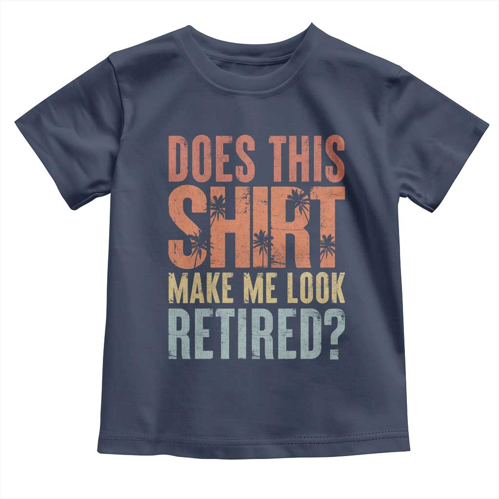Funny Retirement Toddler T Shirt Does This Make Me Look Retired TS09 Navy Print Your Wear
