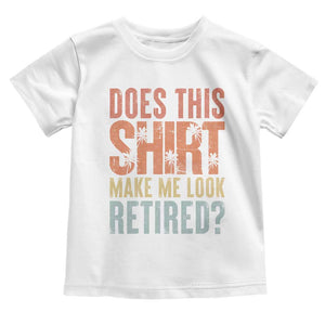 Funny Retirement Toddler T Shirt Does This Make Me Look Retired TS09 White Print Your Wear