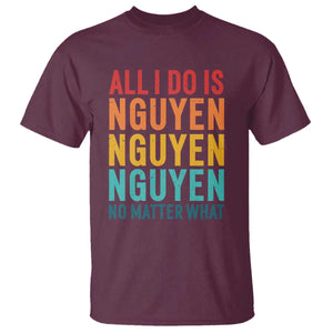 Vietnamese Pride T Shirt All I Do Is Nguyen No Matter What TS09 Maroon Print Your Wear
