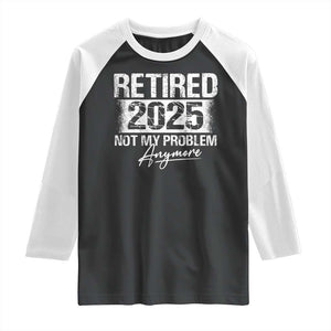 Retirement 2025 Raglan Shirt Retired Not My Problem Anymore TS09 Black White Print Your Wear