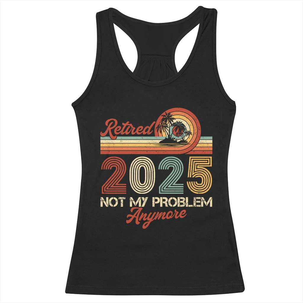 Retirement 2025 Racerback Tank Top Retired Not My Problem Anymore Retro TS09 Black Print Your Wear