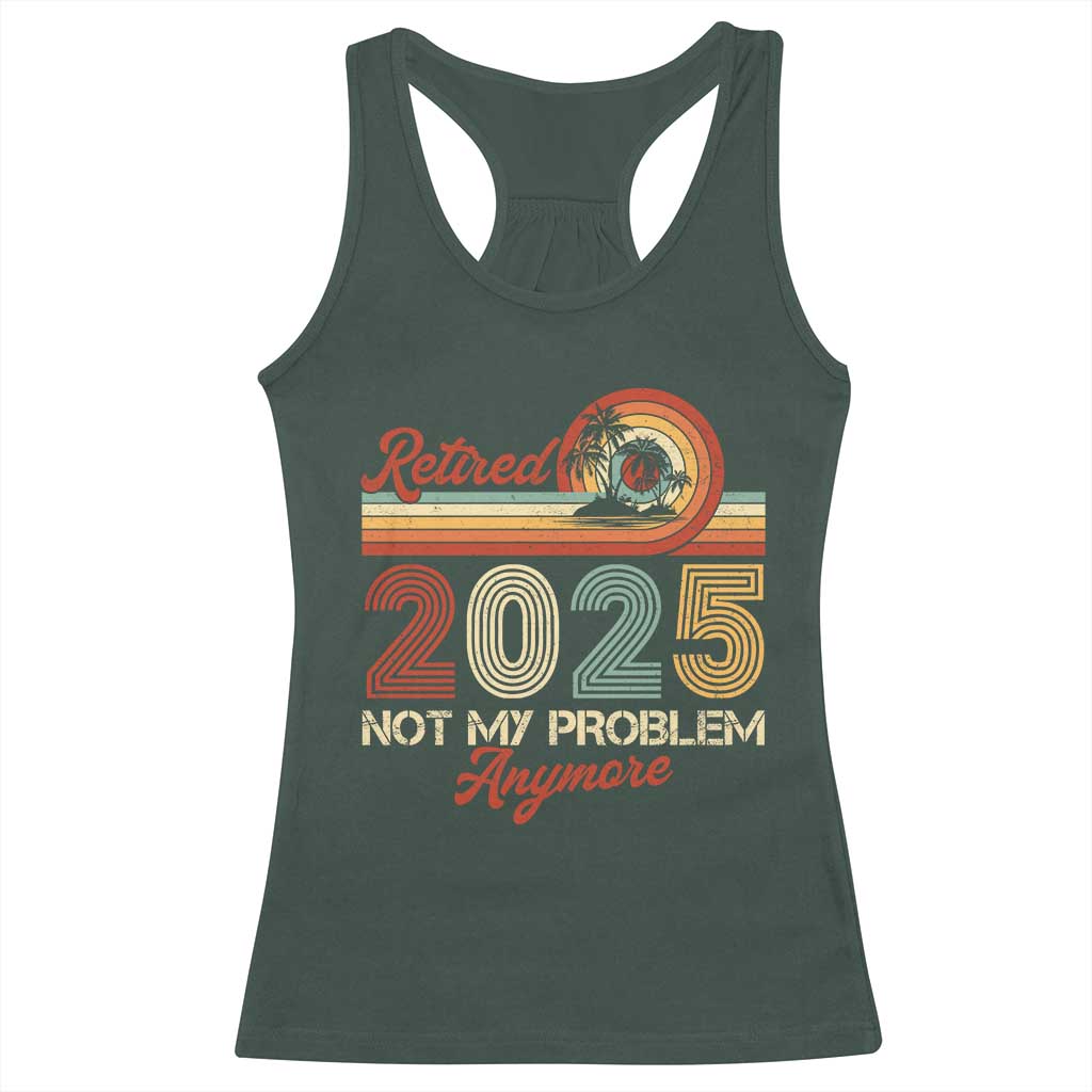 Retirement 2025 Racerback Tank Top Retired Not My Problem Anymore Retro TS09 Dark Forest Green Print Your Wear