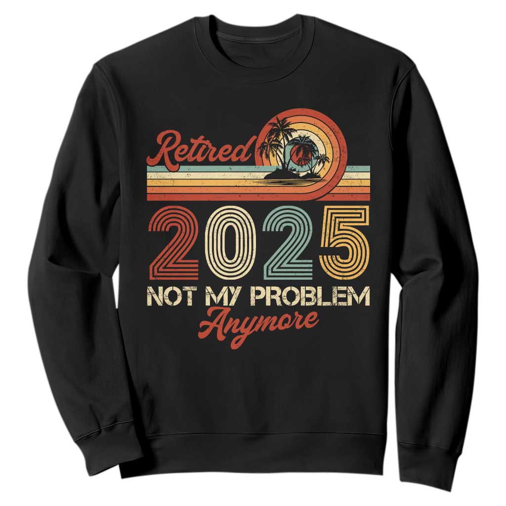 Retirement 2025 Sweatshirt Retired Not My Problem Anymore Retro TS09 Black Print Your Wear