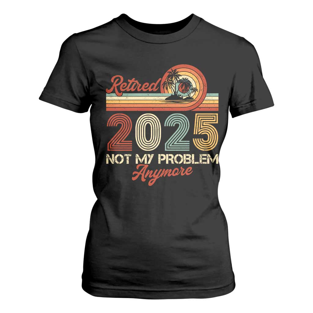 Retirement 2025 T Shirt For Women Retired Not My Problem Anymore Retro TS09 Black Print Your Wear