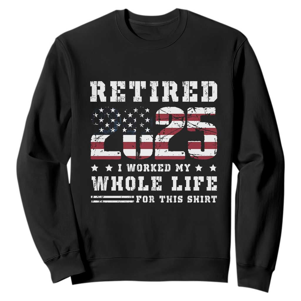 Retirement 2025 Sweatshirt I Worked My Whole Life For This Shirt TS09 Black Print Your Wear