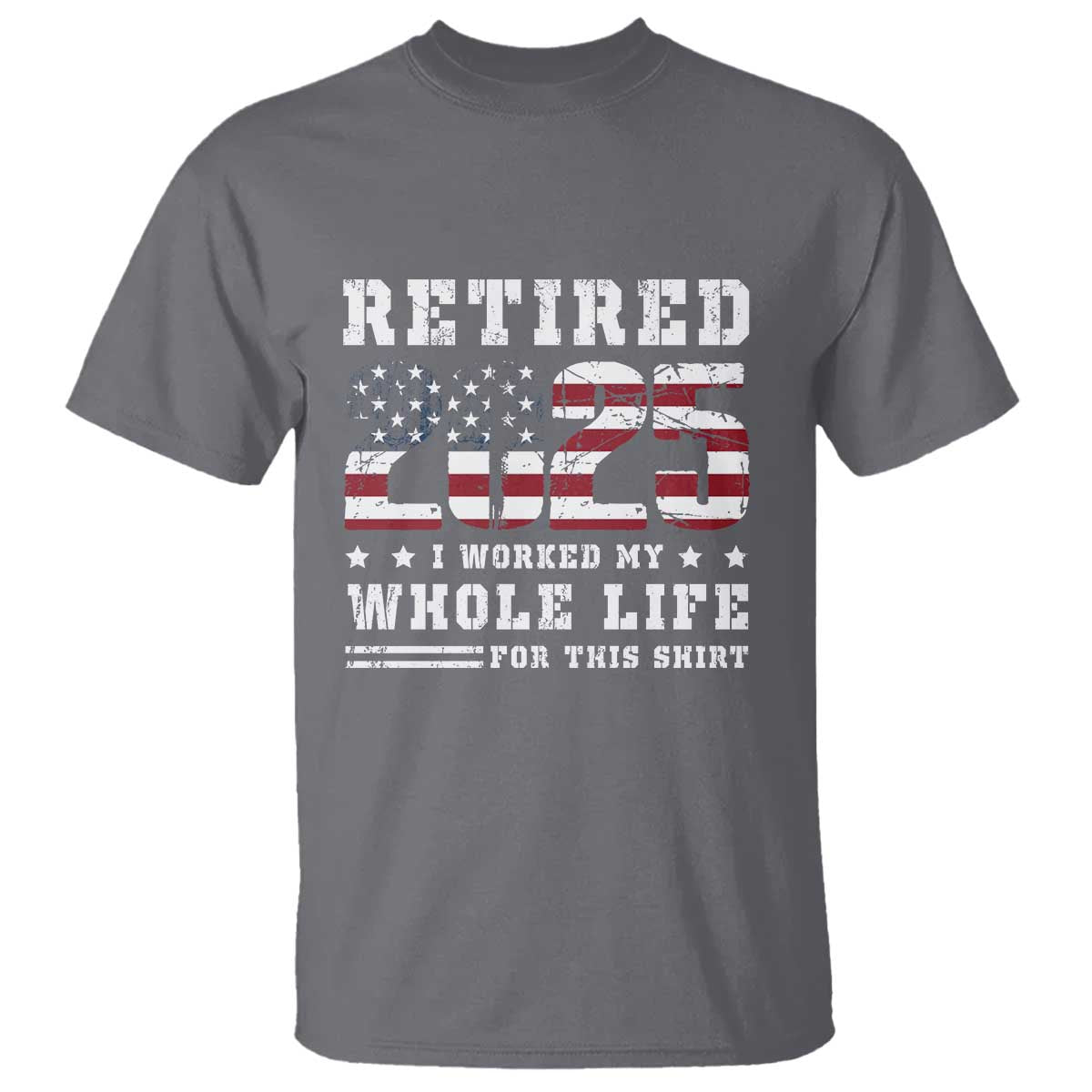 Retirement 2025 T Shirt I Worked My Whole Life For This Shirt TS09 Charcoal Print Your Wear