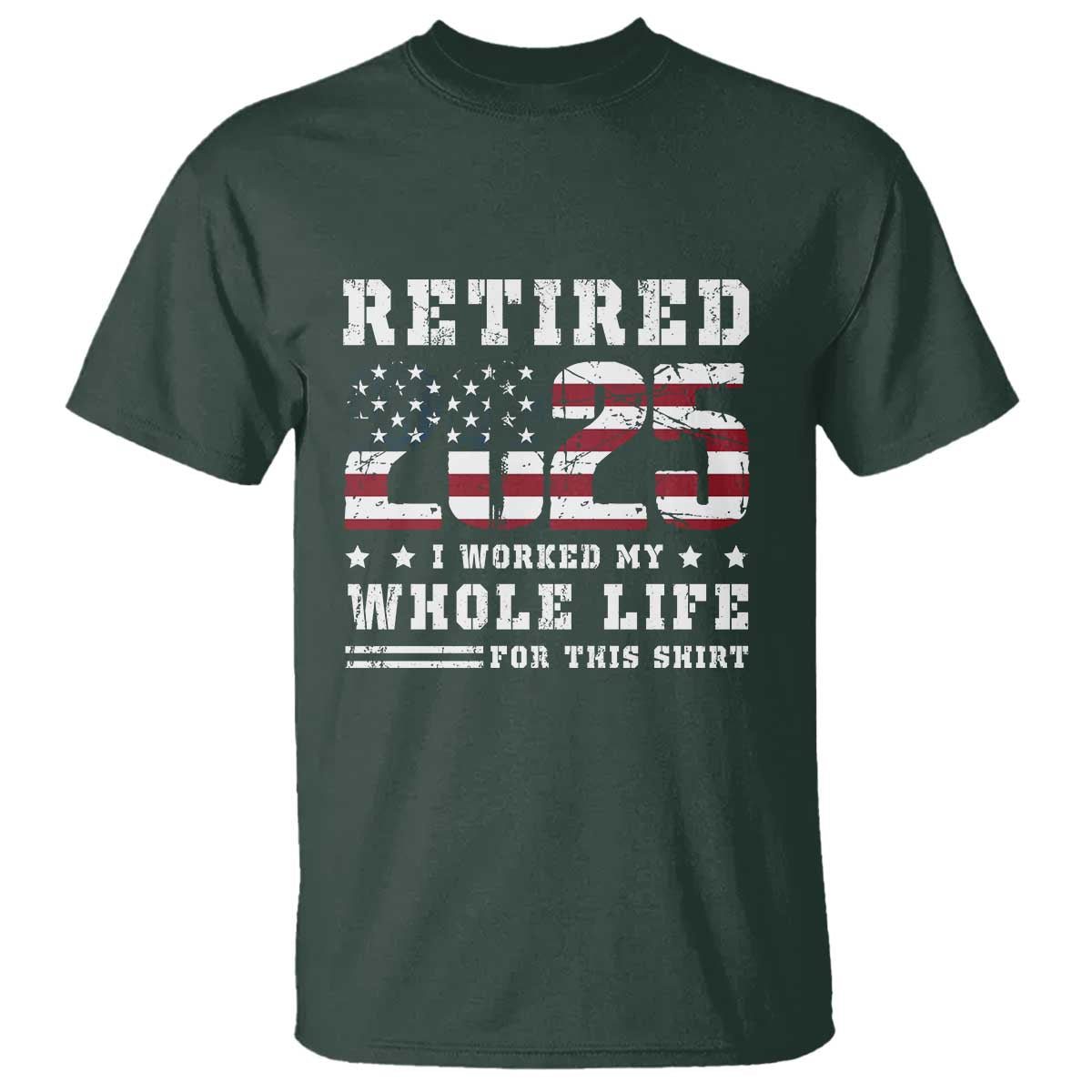 Retirement 2025 T Shirt I Worked My Whole Life For This Shirt TS09 Dark Forest Green Print Your Wear