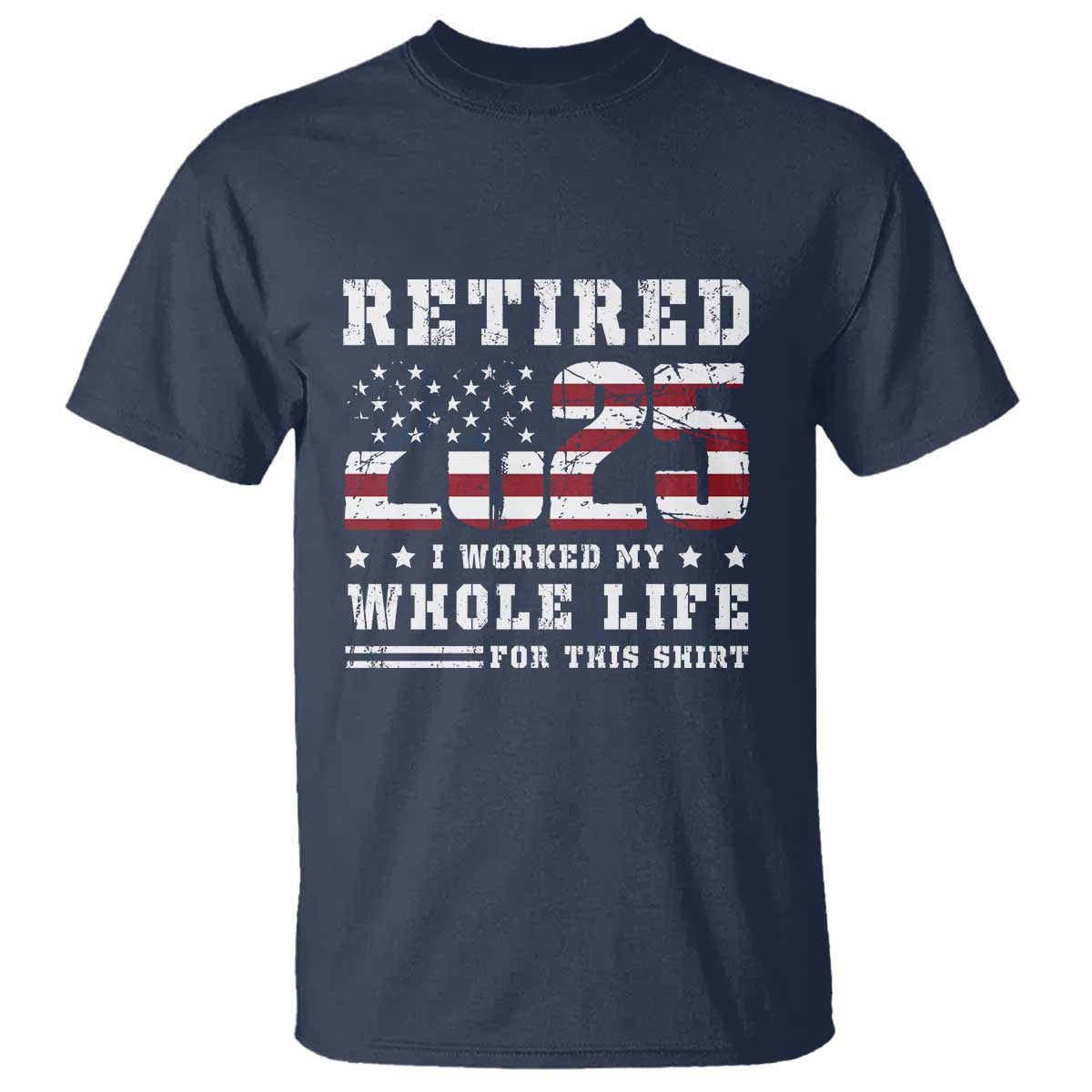 Retirement 2025 T Shirt I Worked My Whole Life For This Shirt TS09 Navy Print Your Wear