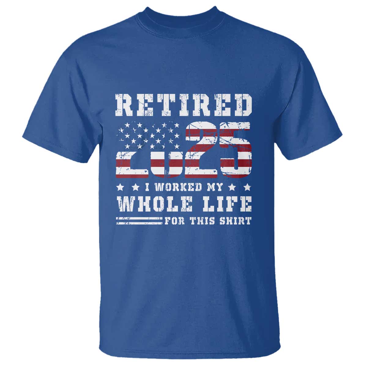 Retirement 2025 T Shirt I Worked My Whole Life For This Shirt TS09 Royal Blue Print Your Wear