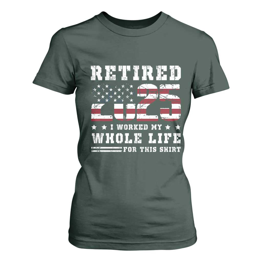 Retirement 2025 T Shirt For Women I Worked My Whole Life For This Shirt TS09 Dark Forest Green Print Your Wear