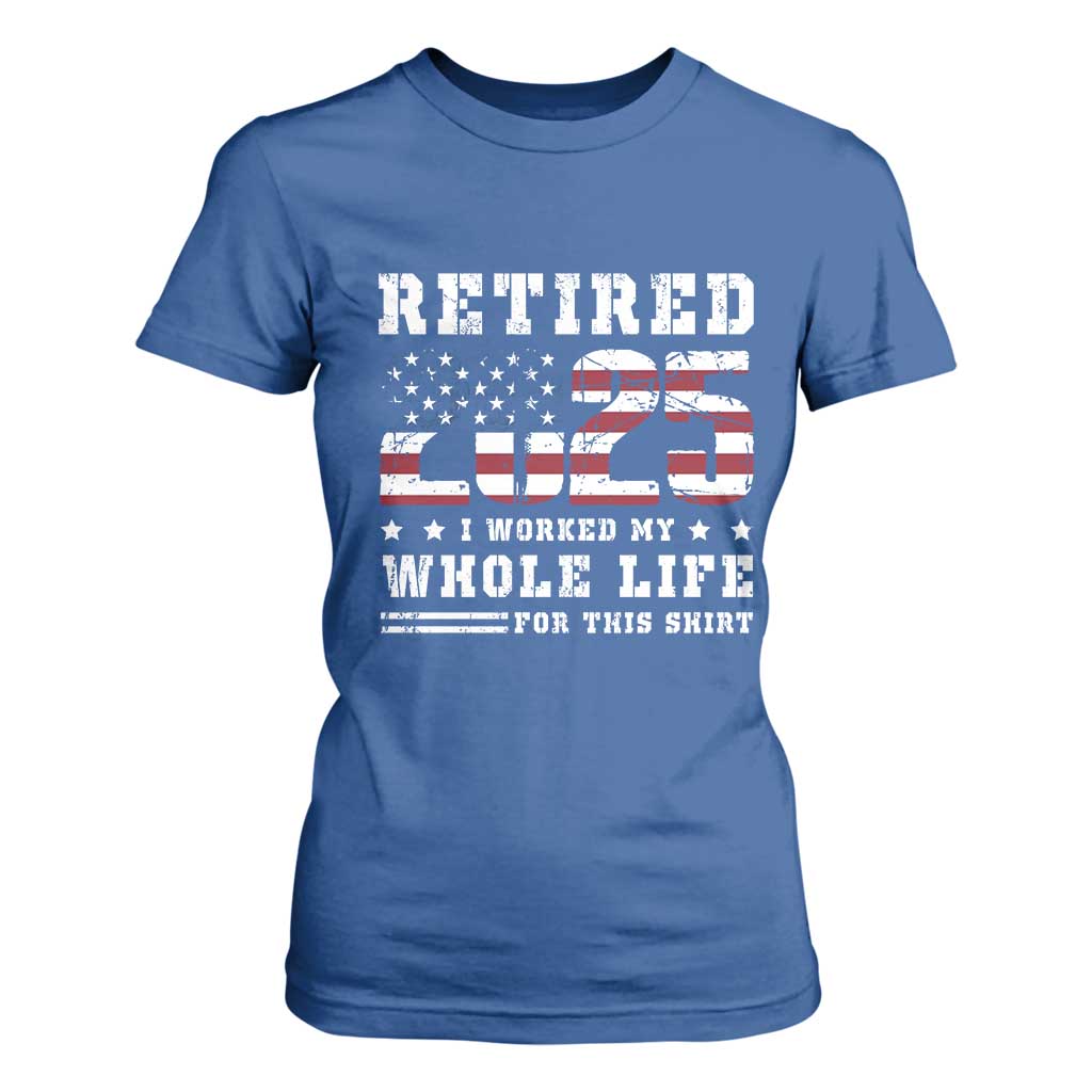 Retirement 2025 T Shirt For Women I Worked My Whole Life For This Shirt TS09 Royal Blue Print Your Wear