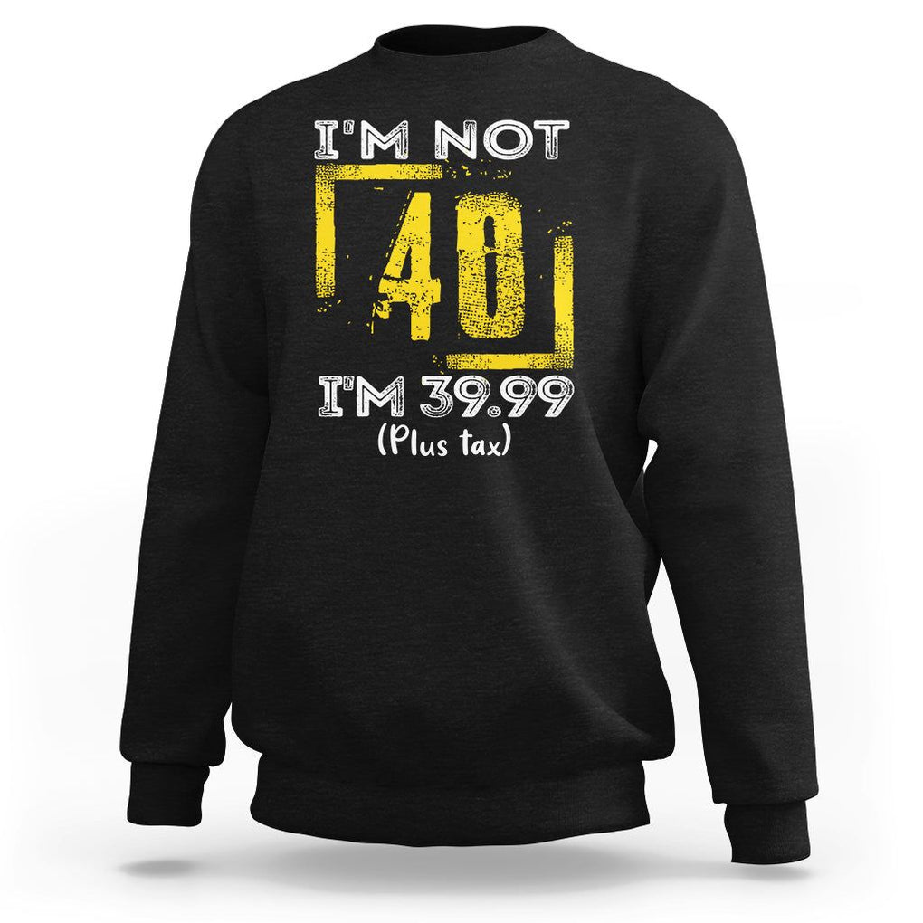 Funny Birthday Sweatshirt I'm Not 40 I'm 39.99 Plus Tax TS09 Black Print Your Wear