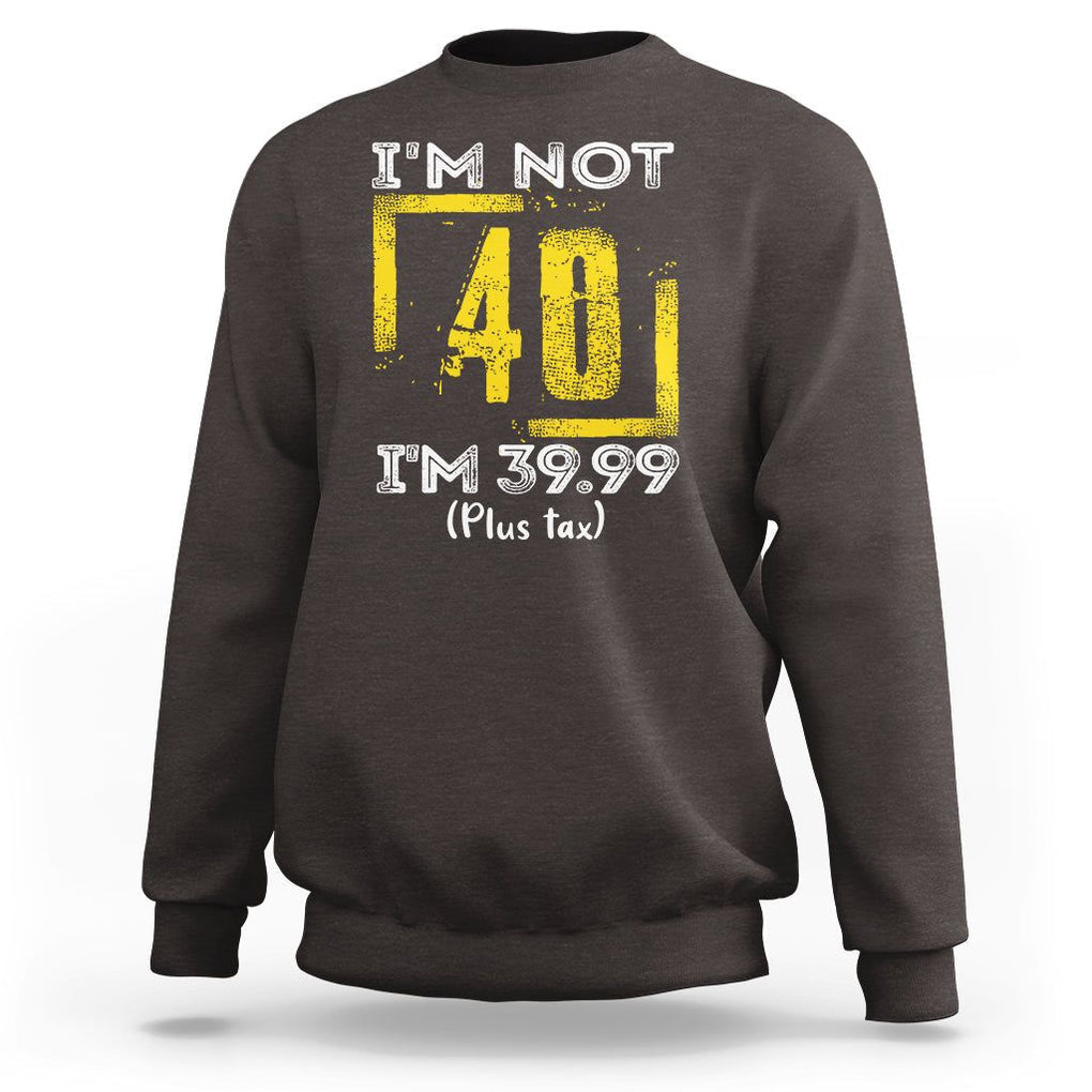 Funny Birthday Sweatshirt I'm Not 40 I'm 39.99 Plus Tax TS09 Dark Chocolate Print Your Wear