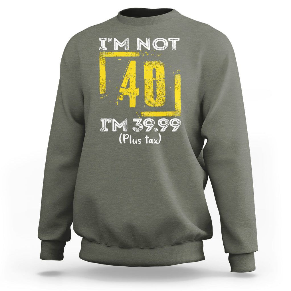 Funny Birthday Sweatshirt I'm Not 40 I'm 39.99 Plus Tax TS09 Military Green Print Your Wear