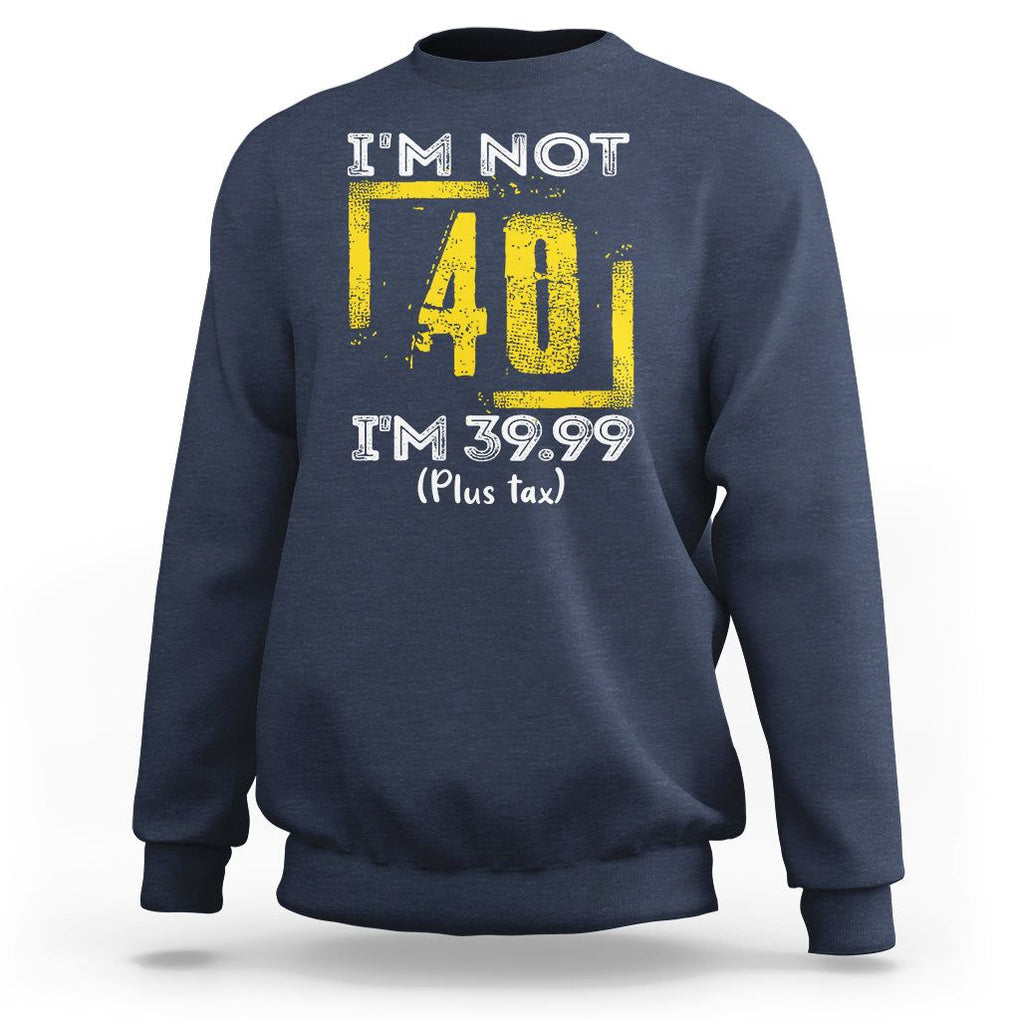 Funny Birthday Sweatshirt I'm Not 40 I'm 39.99 Plus Tax TS09 Navy Print Your Wear