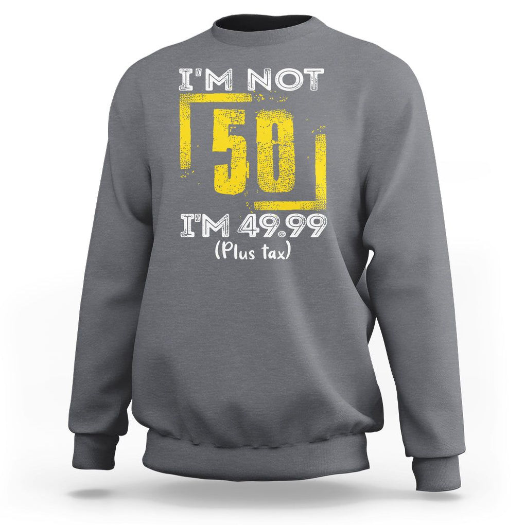 Funny Birthday Sweatshirt I'm Not 50 I'm 49.99 Plus Tax TS09 Charcoal Print Your Wear