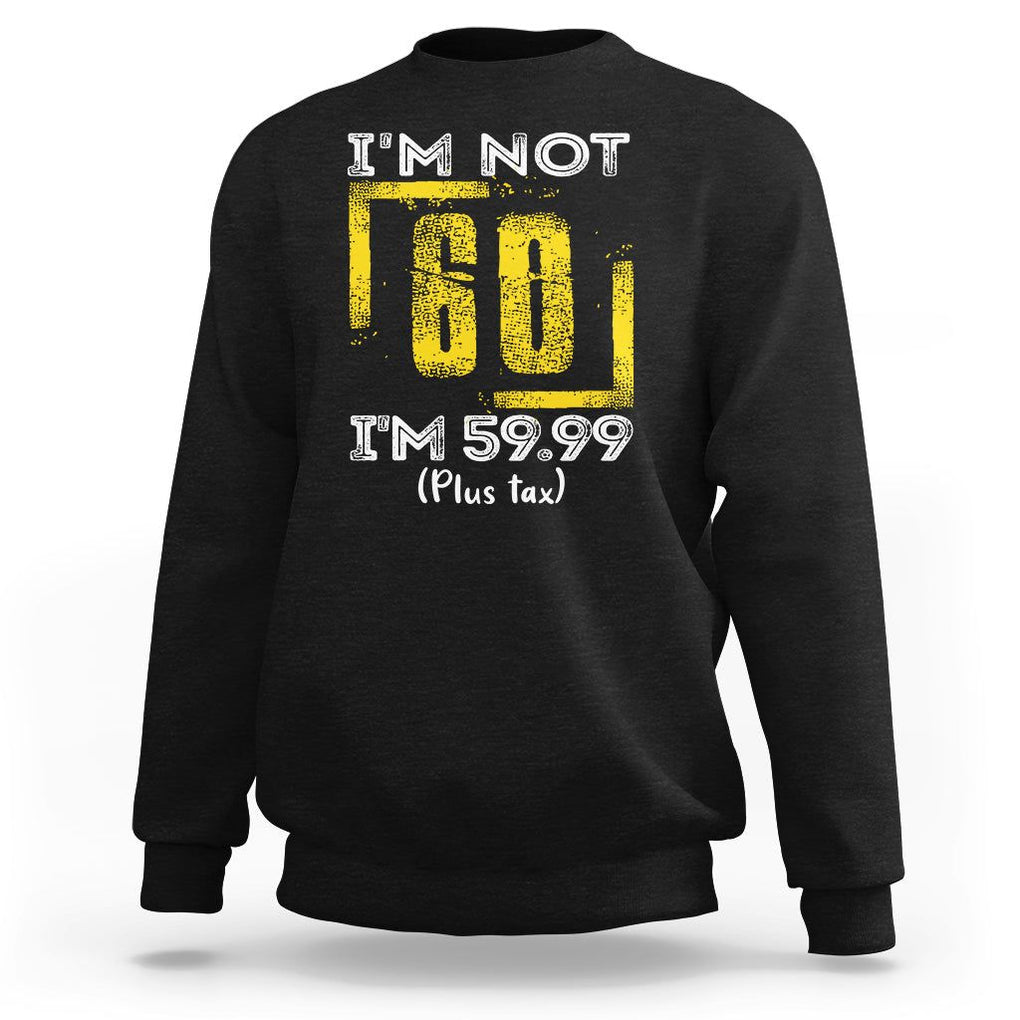 Funny Birthday Sweatshirt I'm Not 60 I'm 59.99 Plus Tax TS09 Black Print Your Wear