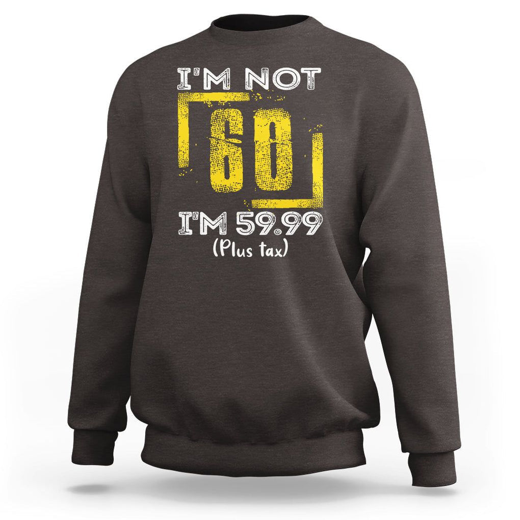 Funny Birthday Sweatshirt I'm Not 60 I'm 59.99 Plus Tax TS09 Dark Chocolate Print Your Wear