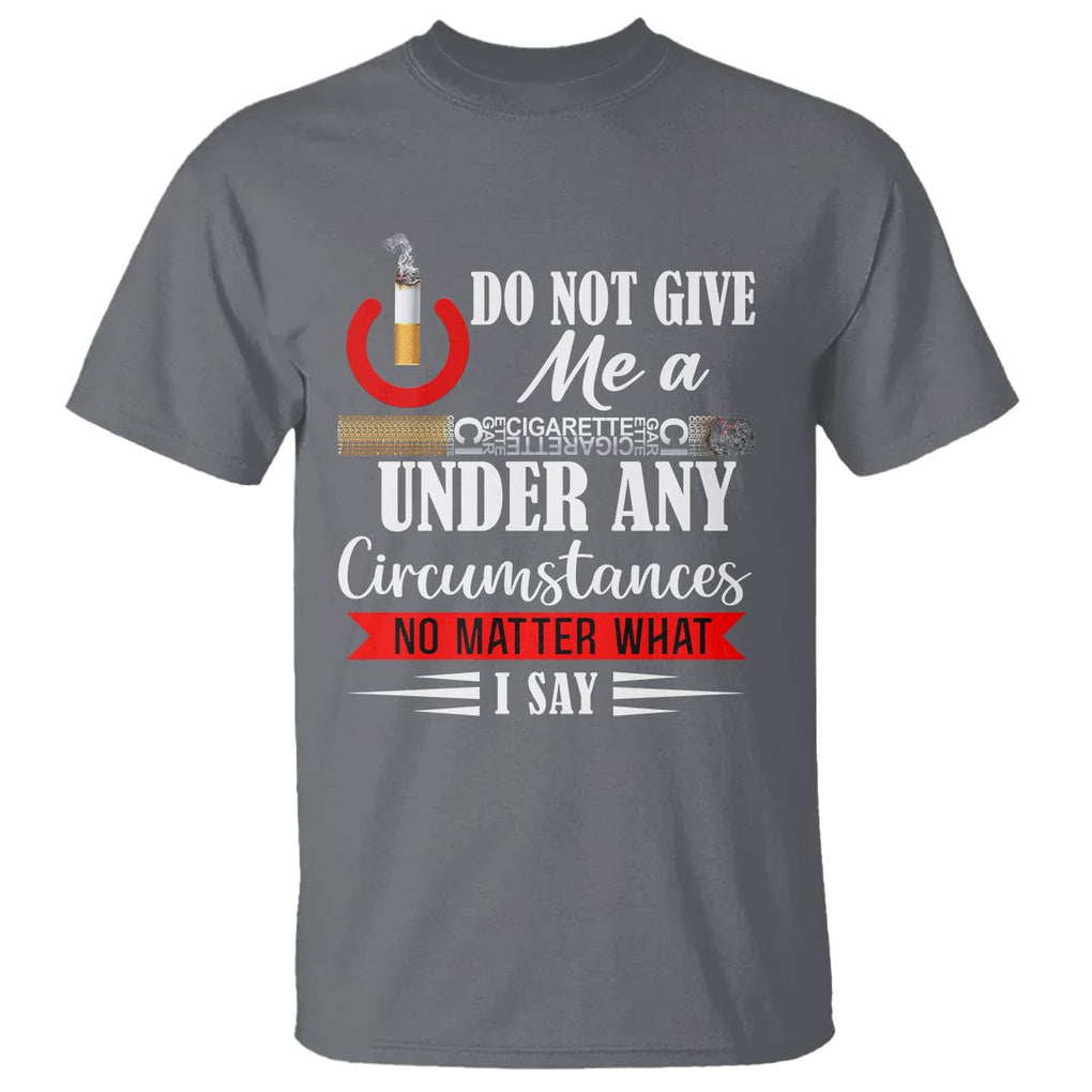 Quit Smoking T Shirt Do Not Give Me a Cigarette Under Any Circumstances No Matter What I Say TS09 Charcoal Print Your Wear