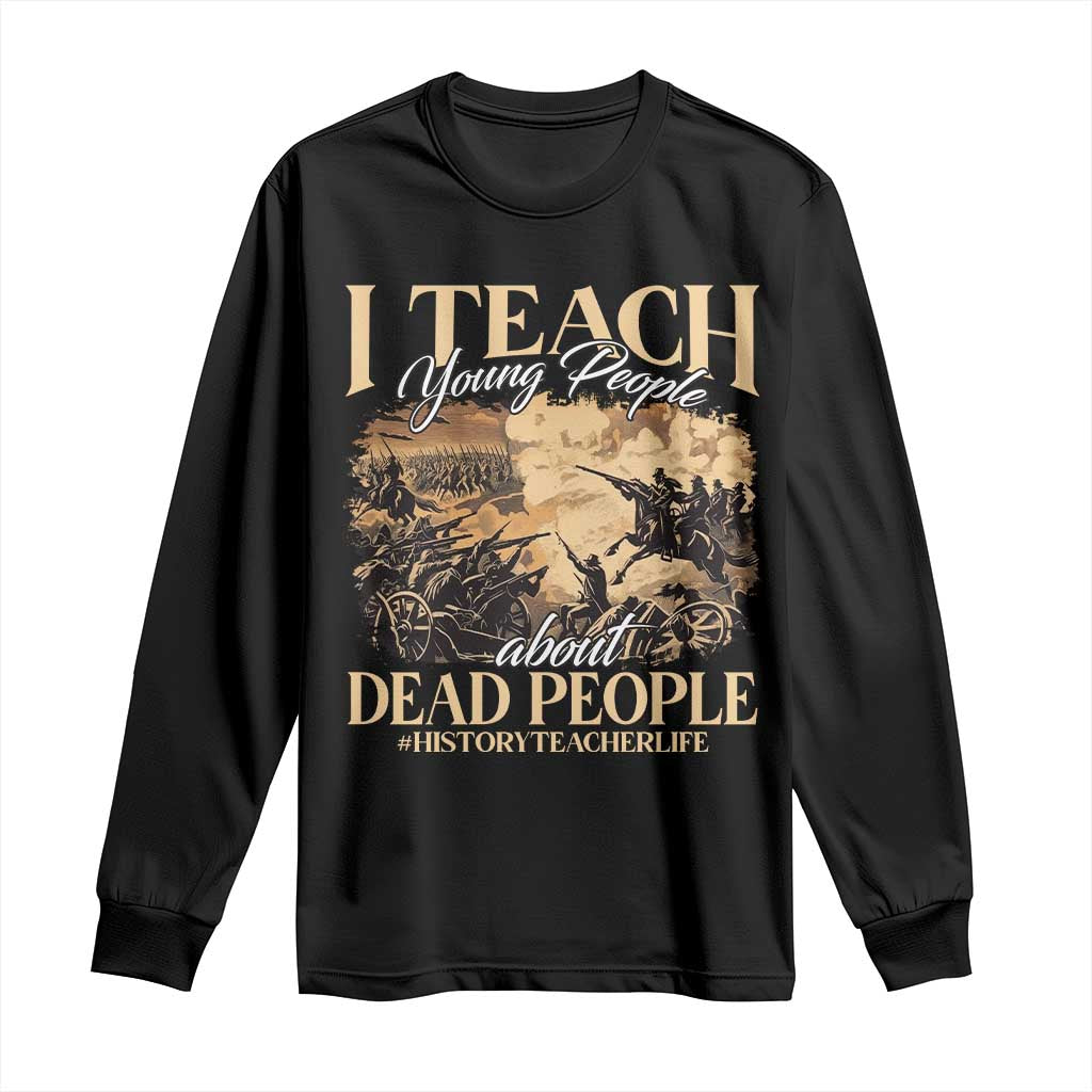 History Teachers Long Sleeve Shirt I Teach Young People About Dead People TS09 Black Print Your Wear