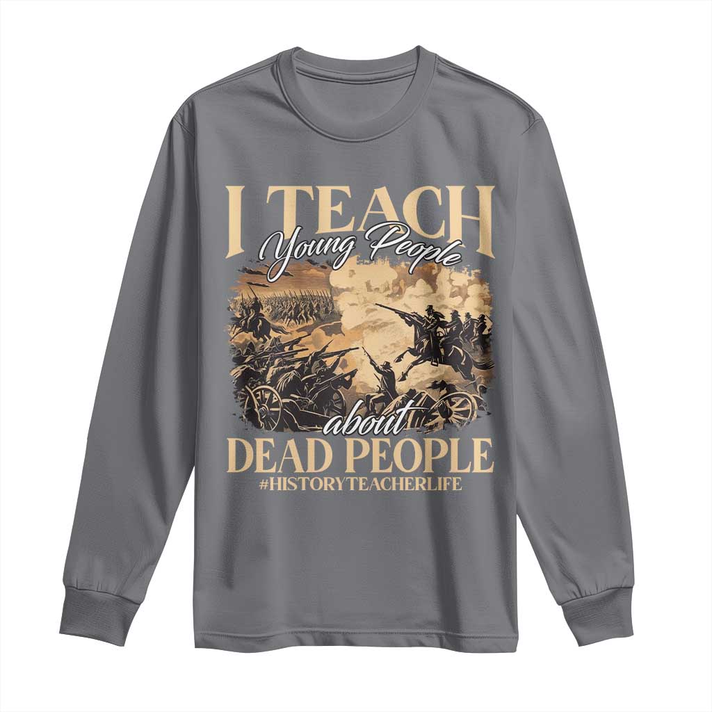 History Teachers Long Sleeve Shirt I Teach Young People About Dead People TS09 Charcoal Print Your Wear