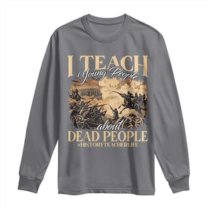 History Teachers Long Sleeve Shirt I Teach Young People About Dead People TS09 Charcoal Print Your Wear
