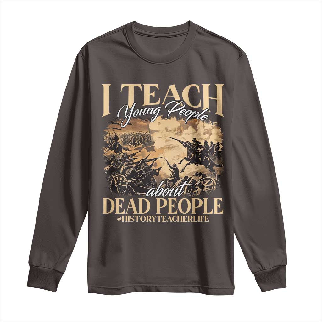 History Teachers Long Sleeve Shirt I Teach Young People About Dead People TS09 Dark Chocolate Print Your Wear