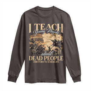 History Teachers Long Sleeve Shirt I Teach Young People About Dead People TS09 Dark Chocolate Print Your Wear