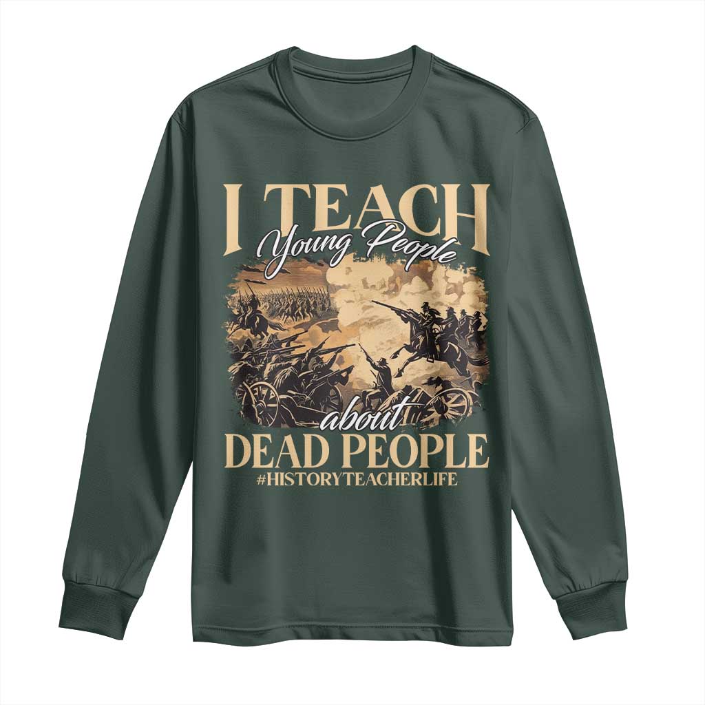 History Teachers Long Sleeve Shirt I Teach Young People About Dead People TS09 Dark Forest Green Print Your Wear