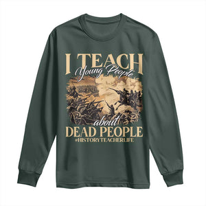 History Teachers Long Sleeve Shirt I Teach Young People About Dead People TS09 Dark Forest Green Print Your Wear