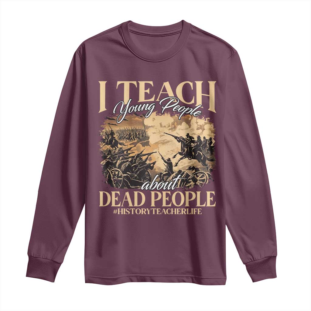 History Teachers Long Sleeve Shirt I Teach Young People About Dead People TS09 Maroon Print Your Wear