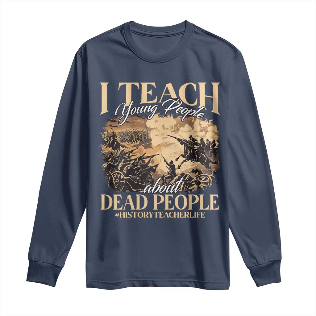 History Teachers Long Sleeve Shirt I Teach Young People About Dead People TS09 Navy Print Your Wear