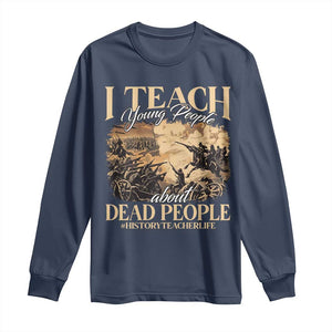 History Teachers Long Sleeve Shirt I Teach Young People About Dead People TS09 Navy Print Your Wear