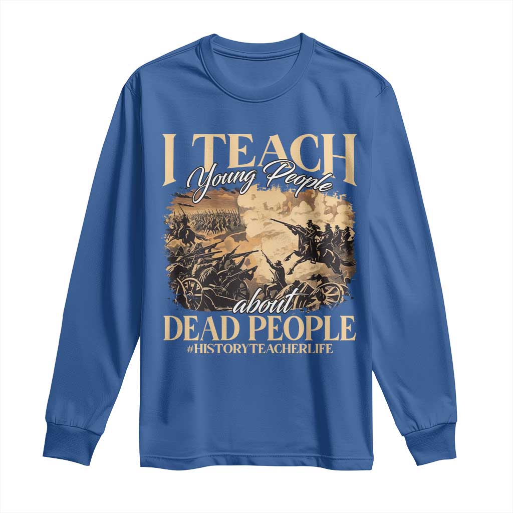 History Teachers Long Sleeve Shirt I Teach Young People About Dead People TS09 Royal Blue Print Your Wear