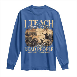History Teachers Long Sleeve Shirt I Teach Young People About Dead People TS09 Royal Blue Print Your Wear