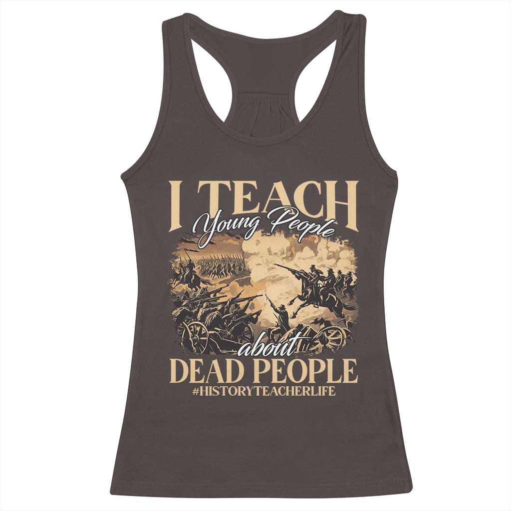 History Teachers Racerback Tank Top I Teach Young People About Dead People TS09 Dark Chocolate Print Your Wear