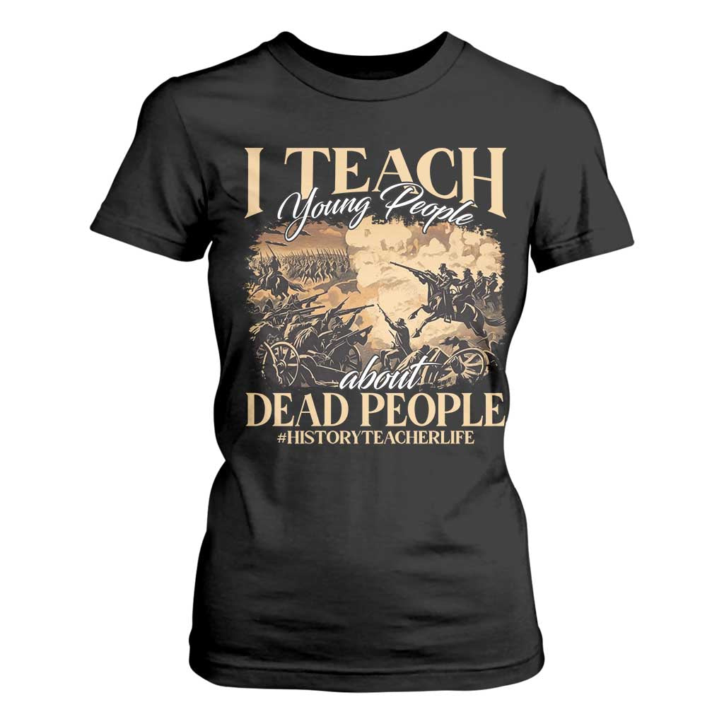 History Teachers T Shirt For Women I Teach Young People About Dead People TS09 Black Print Your Wear