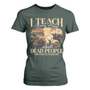 History Teachers T Shirt For Women I Teach Young People About Dead People TS09 Dark Forest Green Print Your Wear