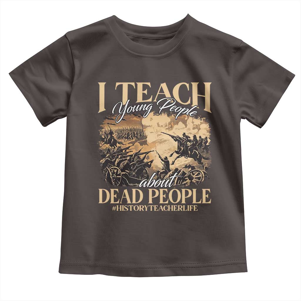 History Teachers Toddler T Shirt I Teach Young People About Dead People TS09 Dark Chocolate Print Your Wear