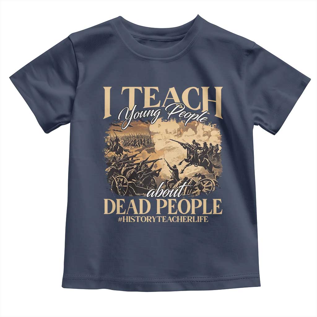 History Teachers Toddler T Shirt I Teach Young People About Dead People TS09 Navy Print Your Wear