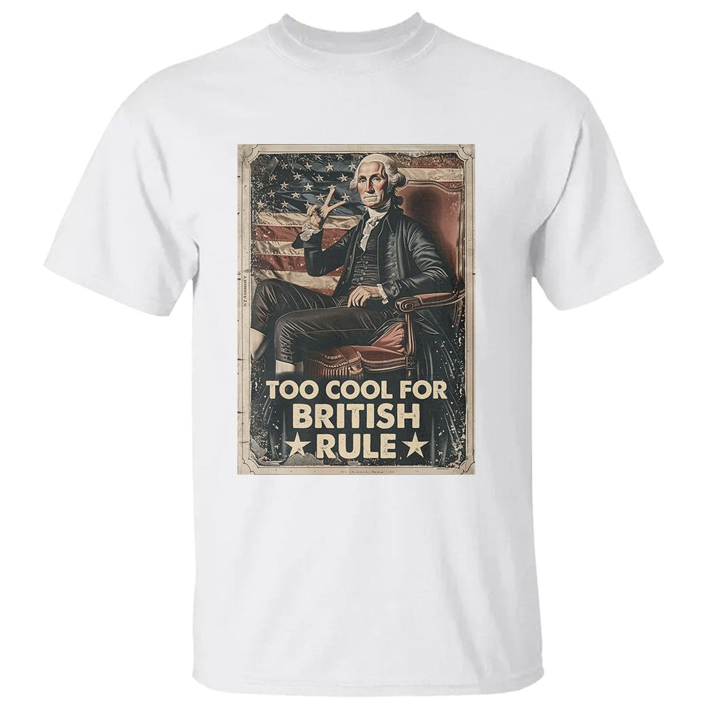 Funny George Washington T Shirt Too Cool For British Rule 4th Of July TS09 White Print Your Wear
