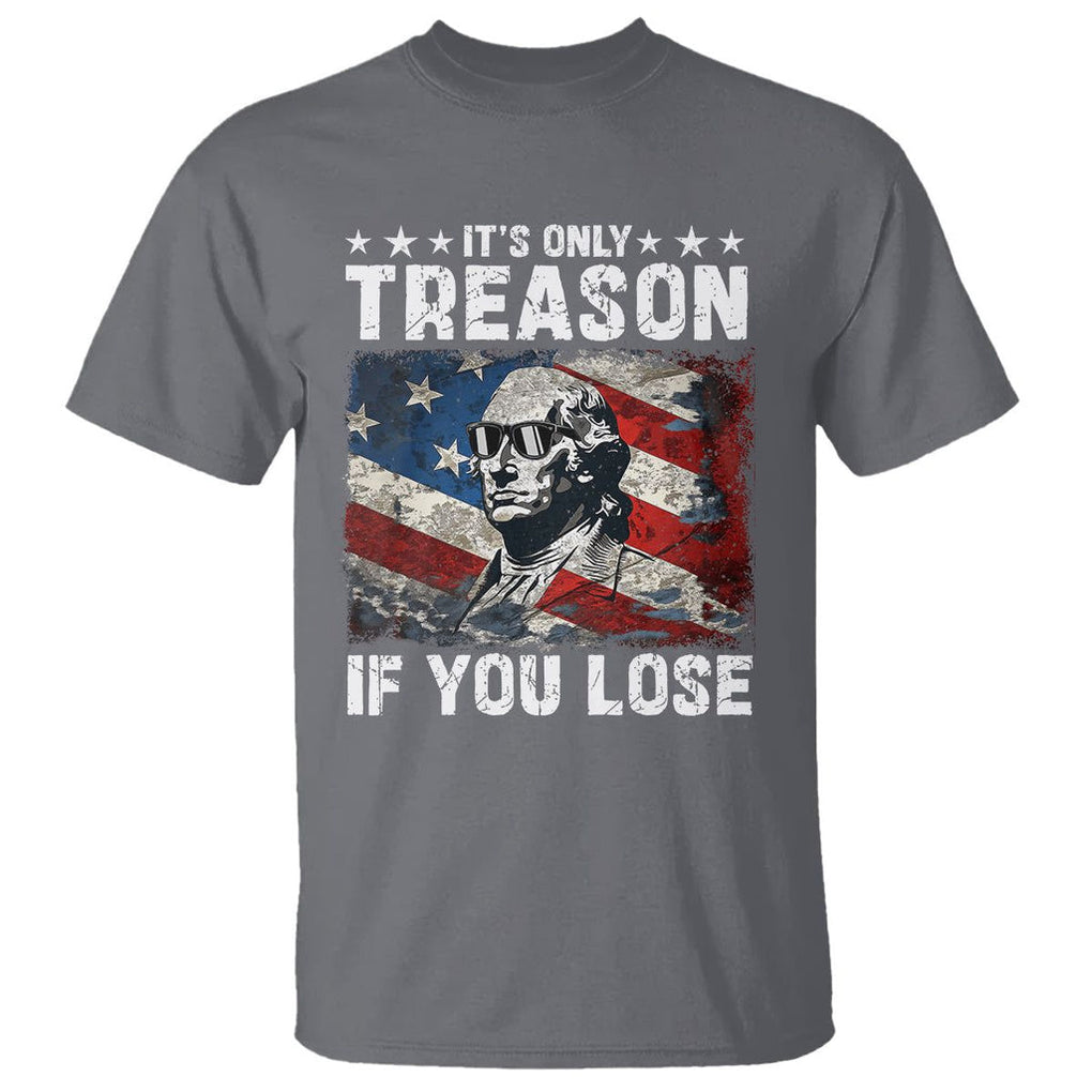 George Washington T Shirt It's Only Treason If You Lose 4th Of July TS09 Charcoal Print Your Wear