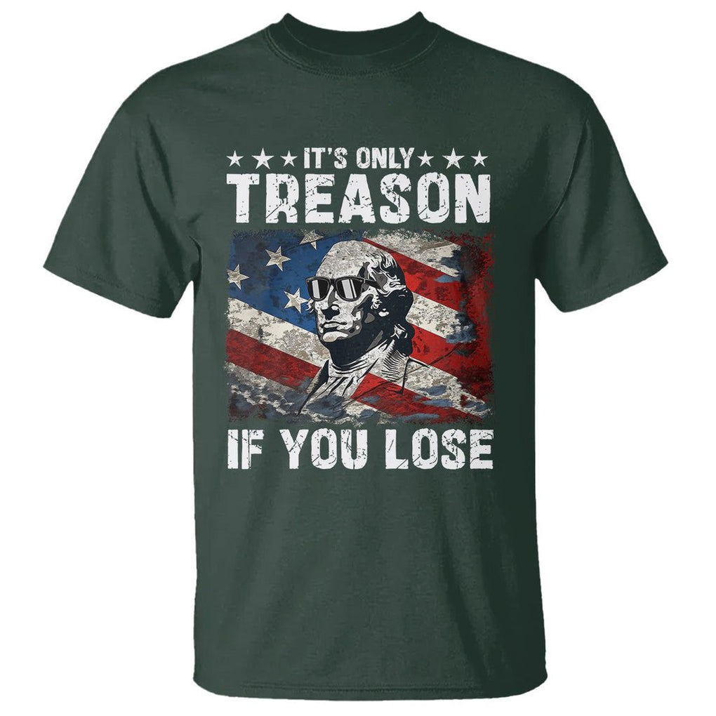 George Washington T Shirt It's Only Treason If You Lose 4th Of July TS09 Dark Forest Green Print Your Wear